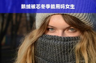 鹅绒被芯冬季能用吗女生