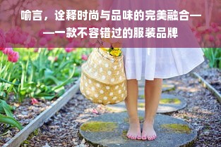 喻言，诠释时尚与品味的完美融合——一款不容错过的服装品牌