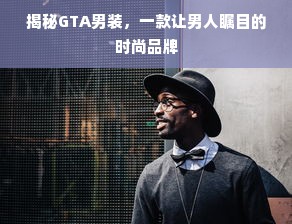 揭秘GTA男装，一款让男人瞩目的时尚品牌