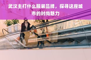 武汉主打什么服装品牌，探寻这座城市的时尚魅力