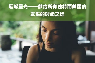 璀璨星光——献给所有独特而美丽的女生的时尚之选