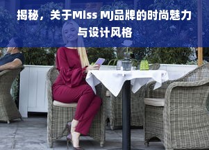 揭秘，关于Miss MJ品牌的时尚魅力与设计风格