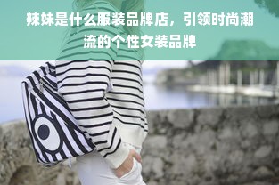 辣妹是什么服装品牌店，引领时尚潮流的个性女装品牌