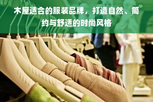 木屋适合的服装品牌，打造自然、简约与舒适的时尚风格