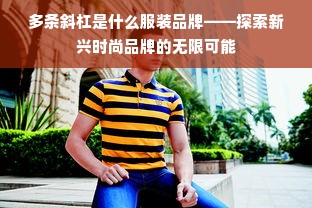 多条斜杠是什么服装品牌——探索新兴时尚品牌的无限可能