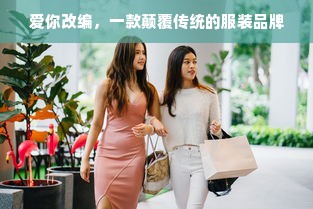 爱你改编，一款颠覆传统的服装品牌