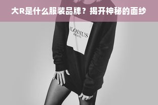 大R是什么服装品牌？揭开神秘的面纱