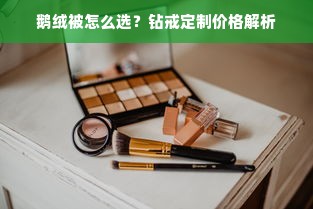 鹅绒被怎么选？钻戒定制价格解析