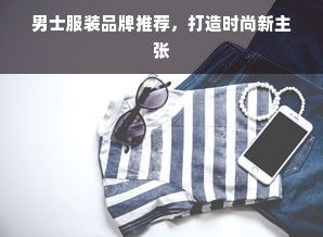 男士服装品牌推荐，打造时尚新主张