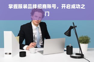 掌握服装品牌招商账号，开启成功之门