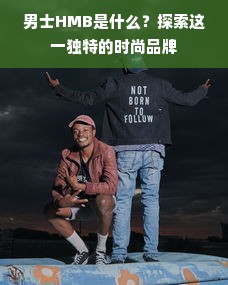 男士HMB是什么？探索这一独特的时尚品牌