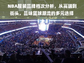 NBA服装品牌档次分析，从高端到街头，品味篮球潮流的多元选择