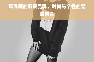 葛民辉的服装品牌，时尚与个性的完美结合