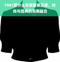 1981是什么女装服装品牌，时尚与经典的完美融合