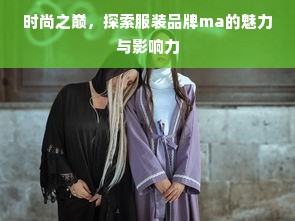 时尚之巅，探索服装品牌ma的魅力与影响力