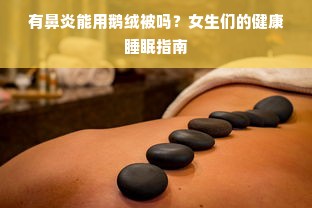 有鼻炎能用鹅绒被吗？女生们的健康睡眠指南