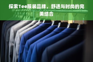 探索Tee服装品牌，舒适与时尚的完美结合