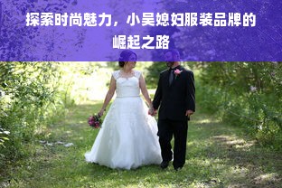 探索时尚魅力，小吴媳妇服装品牌的崛起之路