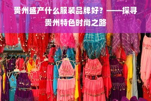 贵州盛产什么服装品牌好？——探寻贵州特色时尚之路