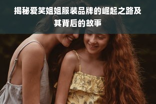 揭秘爱笑姐姐服装品牌的崛起之路及其背后的故事