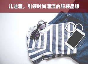 儿迪雅，引领时尚潮流的服装品牌