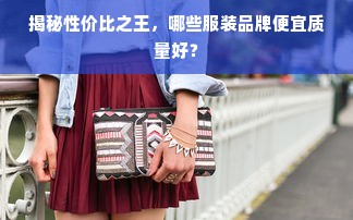 揭秘性价比之王，哪些服装品牌便宜质量好？