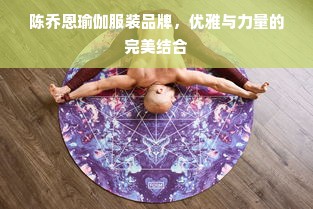 陈乔恩瑜伽服装品牌，优雅与力量的完美结合