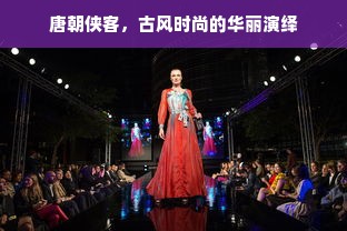 唐朝侠客，古风时尚的华丽演绎