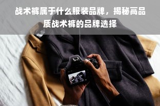 战术裤属于什么服装品牌，揭秘高品质战术裤的品牌选择