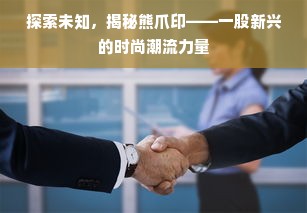 探索未知，揭秘熊爪印——一股新兴的时尚潮流力量