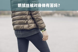 鹅绒丝被对身体有害吗？