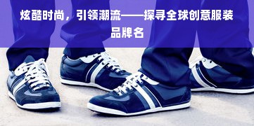 炫酷时尚，引领潮流——探寻全球创意服装品牌名