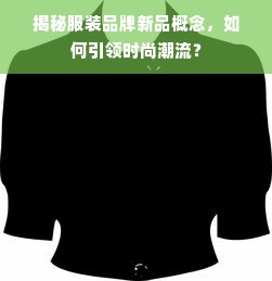 揭秘服装品牌新品概念，如何引领时尚潮流？