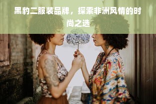 黑豹二服装品牌，探索非洲风情的时尚之选