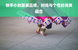 快手小秋服装品牌，时尚与个性的完美融合