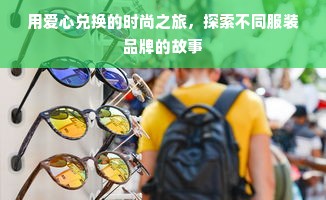 用爱心兑换的时尚之旅，探索不同服装品牌的故事