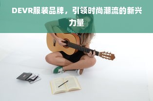 DEVR服装品牌，引领时尚潮流的新兴力量