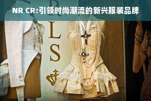 NR CR:引领时尚潮流的新兴服装品牌