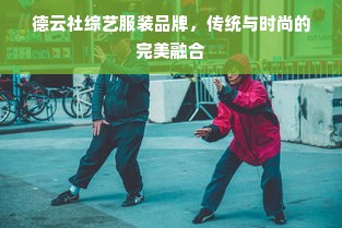 德云社综艺服装品牌，传统与时尚的完美融合