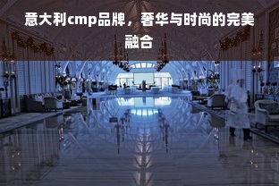 意大利cmp品牌，奢华与时尚的完美融合