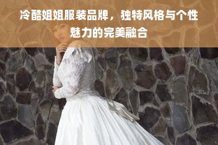 冷酷姐姐服装品牌，独特风格与个性魅力的完美融合