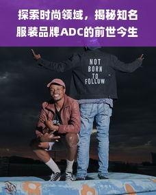 探索时尚领域，揭秘知名服装品牌ADC的前世今生