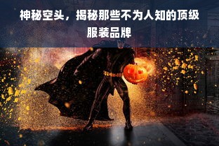 神秘空头，揭秘那些不为人知的顶级服装品牌