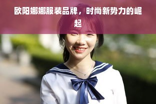 欧阳娜娜服装品牌，时尚新势力的崛起