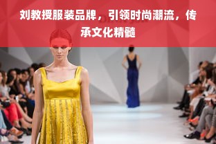 刘教授服装品牌，引领时尚潮流，传承文化精髓