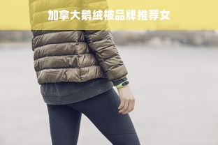 加拿大鹅绒被品牌推荐女