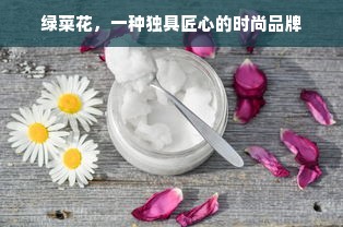 绿菜花，一种独具匠心的时尚品牌