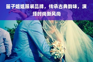 笛子姐姐服装品牌，传承古典韵味，演绎时尚新风尚