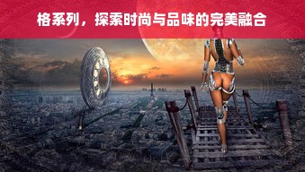 格系列，探索时尚与品味的完美融合