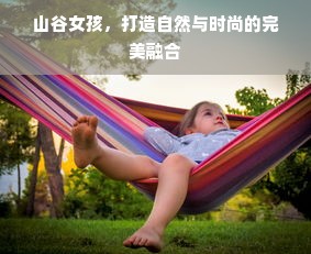 山谷女孩，打造自然与时尚的完美融合